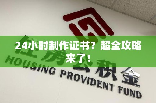 南平24小时制作证书？超全攻略来了！