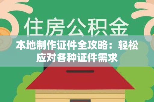 南平本地制作证件全攻略:轻松应对各种证件需求 南平本地制作证件全攻略:轻松应对各种证件需求