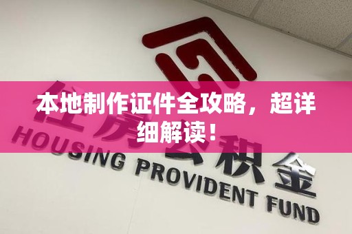南平本地制作证件全攻略，超详细解读！